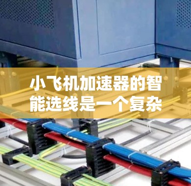 小飞机加速器的智能选线是一个复杂而重要的任务，涉及多个方面的考量。以下是分步骤的思考过程