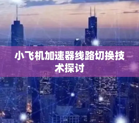 小飞机加速器线路切换技术探讨