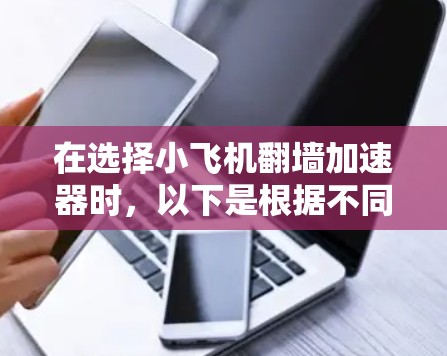在选择小飞机翻墙加速器时，以下是根据不同需求和预算的推荐