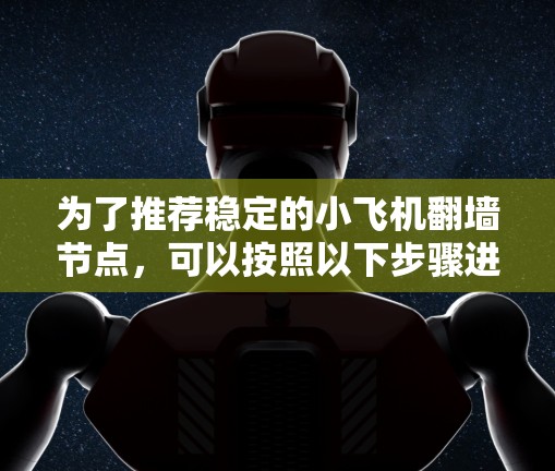 为了推荐稳定的小飞机翻墙节点,可以按照以下步骤进行 为了推荐稳定的小飞机翻墙节点,可以按照以下步骤进行