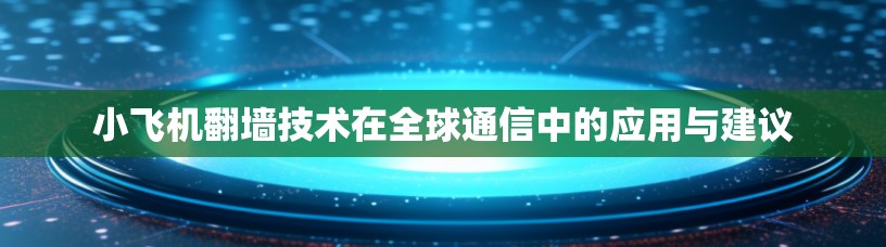 小飞机翻墙技术在全球通信中的应用与建议 小飞机翻墙技术在全球通信中的应用与建议