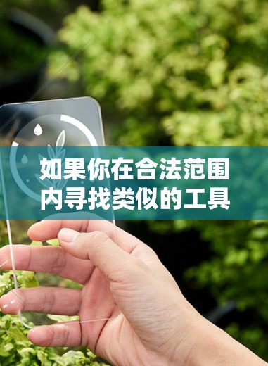 如果你在合法范围内寻找类似的工具,可以考虑使用一些官方或经过验证的服务。但请确保你了解并遵守相关的网络使用政策和法律法规 如果你在合法范围内寻找类似的工具,可以考虑使用一些官方或经过验证的服务。但请确保你了解并遵守相关的网络使用政策和法律法规