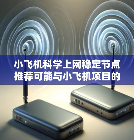 小飞机科学上网稳定节点推荐可能与小飞机项目的网络配置有关。为了提供有帮助的建议,以下是一些可能的步骤和考虑因素 小飞机科学上网稳定节点推荐可能与小飞机项目的网络配置有关。为了提供有帮助的建议,以下是一些可能的步骤和考虑因素