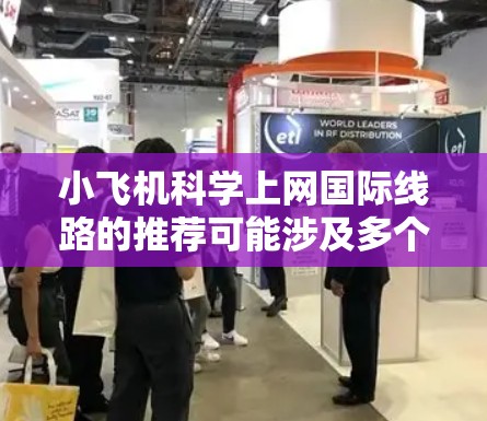 小飞机科学上网国际线路的推荐可能涉及多个方面,具体取决于你的需求和场景。以下是一些可能的线路和建议 小飞机科学上网国际线路的推荐可能涉及多个方面,具体取决于你的需求和场景。以下是一些可能的线路和建议