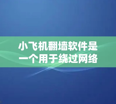 小飞机翻墙软件是一个用于绕过网络审查的工具,允许用户访问国内被限制访问的网站。以下是关于如何使用小飞机翻墙软件的详细步骤和注意事项 小飞机翻墙软件是一个用于绕过网络审查的工具,允许用户访问国内被限制访问的网站。以下是关于如何使用小飞机翻墙软件的详细步骤和注意事项