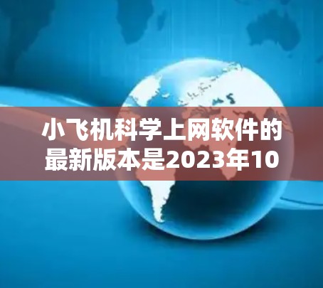 小飞机科学上网软件的最新版本是2023年10月发布的版本7.2。以下是该版本的主要特点和改进