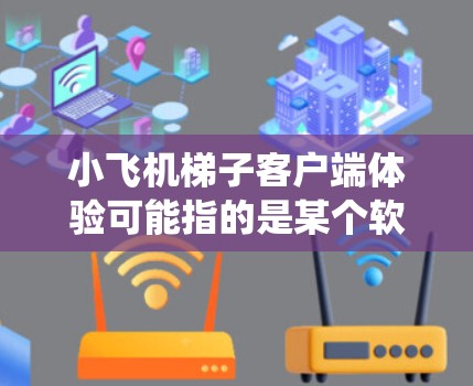 小飞机梯子客户端体验可能指的是某个软件或工具的客户端使用体验，尤其是与小飞机相关的梯子工具（可能是指网络爬虫或抓取工具）以下是一些可能的关键点和体验分析