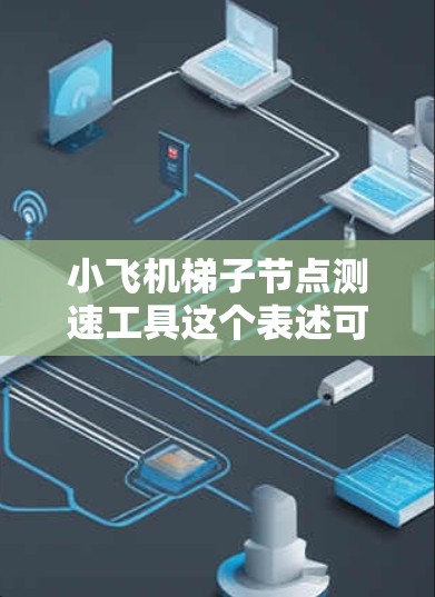 小飞机梯子节点测速工具这个表述可能涉及多个领域,具体含义取决于上下文。以下是一些可能的解释和相关工具的建议 小飞机梯子节点测速工具这个表述可能涉及多个领域,具体含义取决于上下文。以下是一些可能的解释和相关工具的建议