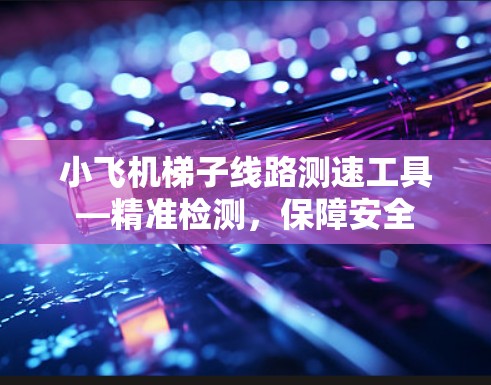 小飞机梯子线路测速工具—精准检测,保障安全 小飞机梯子线路测速工具—精准检测,保障安全