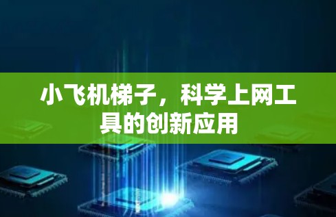 小飞机梯子,科学上网工具的创新应用 小飞机梯子,科学上网工具的创新应用