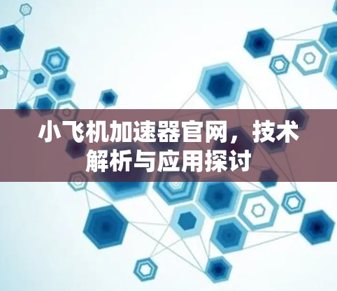小飞机加速器官网,技术解析与应用探讨 小飞机加速器官网,技术解析与应用探讨