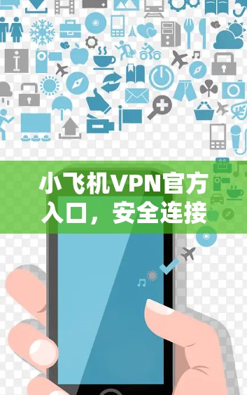 小飞机VPN官方入口，安全连接，畅享互联网