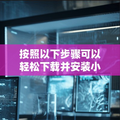 按照以下步骤可以轻松下载并安装小飞机加速器