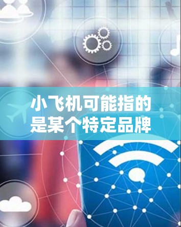 小飞机可能指的是某个特定品牌或开发者推出的VPN软件。如果你想要下载小飞机VPN软件，请确认以下几点