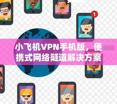 小飞机VPN手机版，便携式网络隧道解决方案
