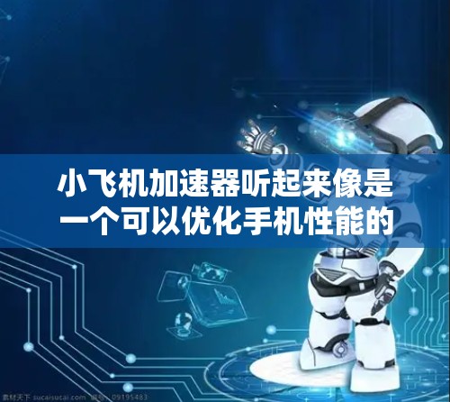 小飞机加速器听起来像是一个可以优化手机性能的应用程序,但目前我没有找到与小飞机加速器直接相关的苹果版应用程序信息。如果你正在寻找类似的应用程序,以下是一些建议 小飞机加速器听起来像是一个可以优化手机性能的应用程序,但目前我没有找到与小飞机加速器直接相关的苹果版应用程序信息。如果你正在寻找类似的应用程序,以下是一些建议