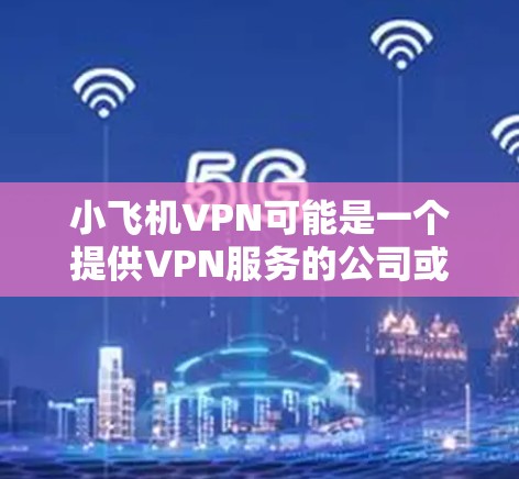 小飞机VPN可能是一个提供VPN服务的公司或品牌。如果你想下载其Mac版VPN软件,以下是一些建议和步骤 小飞机VPN可能是一个提供VPN服务的公司或品牌。如果你想下载其Mac版VPN软件,以下是一些建议和步骤