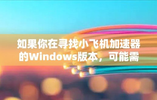 如果你在寻找小飞机加速器的Windows版本,可能需要先明确这个软件的具体用途和功能。由于小飞机加速器可能指代不同的软件或工具,你可以提供更多的背景信息,以便我更好地帮助你找到合适的解决方案 如果你在寻找小飞机加速器的Windows版本,可能需要先明确这个软件的具体用途和功能。由于小飞机加速器可能指代不同的软件或工具,你可以提供更多的背景信息,以便我更好地帮助你找到合适的解决方案