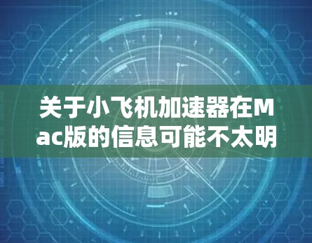 关于小飞机加速器在Mac版的信息可能不太明确。如果你指的是某个特定的软件或应用程序,可能需要提供更多的上下文或详细信息,以便更好地帮助你 关于小飞机加速器在Mac版的信息可能不太明确。如果你指的是某个特定的软件或应用程序,可能需要提供更多的上下文或详细信息,以便更好地帮助你