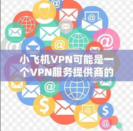 小飞机VPN可能是一个VPN服务提供商的名称，或者是某个特定产品的名称。但在常见的VPN服务中，并没有一个叫做小飞机VPN的服务。以下是一些常见的VPN服务提供商，并提供了它们的下载链接