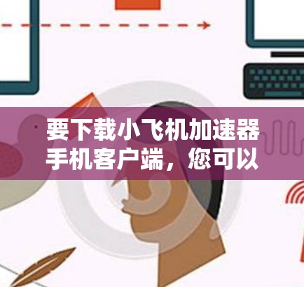 要下载小飞机加速器手机客户端,您可以按照以下步骤操作 要下载小飞机加速器手机客户端,您可以按照以下步骤操作