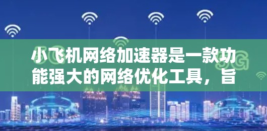 小飞机网络加速器是一款功能强大的网络优化工具,旨在提高数据传输效率和网络性能。以下是对小飞机网络加速器的详细分析 小飞机网络加速器是一款功能强大的网络优化工具,旨在提高数据传输效率和网络性能。以下是对小飞机网络加速器的详细分析