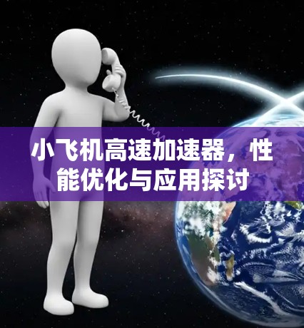 小飞机高速加速器，性能优化与应用探讨