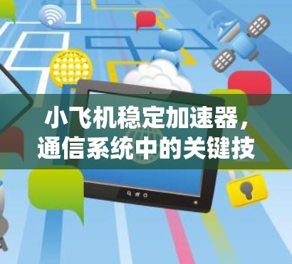 小飞机稳定加速器，通信系统中的关键技术