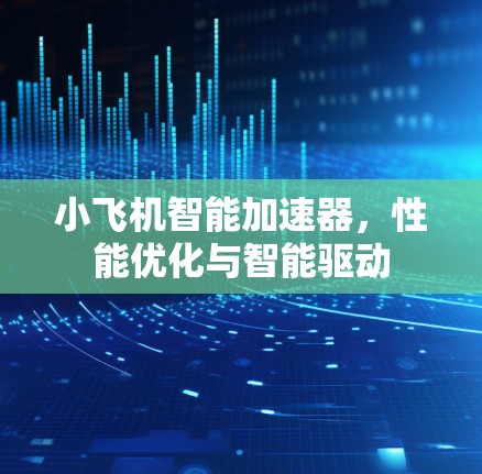 小飞机智能加速器，性能优化与智能驱动