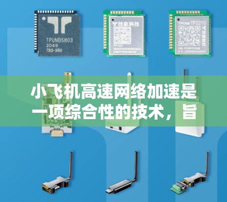小飞机高速网络加速是一项综合性的技术，旨在通过利用湍流效应和优化飞行路径等手段，提升小飞机的飞行速度和效率。以下是对该技术的详细分析和总结