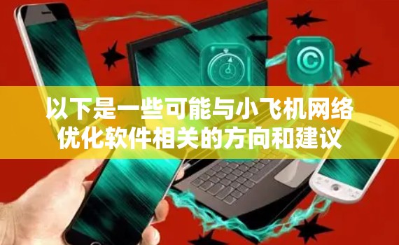 以下是一些可能与小飞机网络优化软件相关的方向和建议