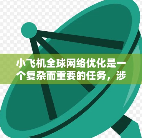 小飞机全球网络优化是一个复杂而重要的任务,涉及多个方面的考虑和实施步骤。以下是一些关键点和建议 小飞机全球网络优化是一个复杂而重要的任务,涉及多个方面的考虑和实施步骤。以下是一些关键点和建议