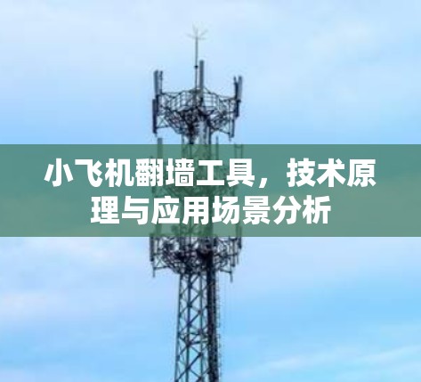 小飞机翻墙工具,技术原理与应用场景分析 小飞机翻墙工具,技术原理与应用场景分析