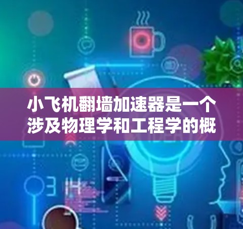 小飞机翻墙加速器是一个涉及物理学和工程学的概念,主要研究飞机在翻越障碍物时的加速度现象。以下是对该概念的详细分析 小飞机翻墙加速器是一个涉及物理学和工程学的概念,主要研究飞机在翻越障碍物时的加速度现象。以下是对该概念的详细分析