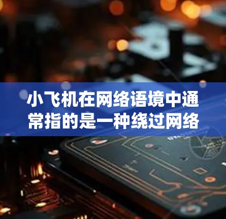 小飞机在网络语境中通常指的是一种绕过网络限制的工具,常用于突破访问过滤或地区锁定。虽然我无法提供具体的工具推荐,但以下是一些常见的翻墙工具类型和一些注意事项 小飞机在网络语境中通常指的是一种绕过网络限制的工具,常用于突破访问过滤或地区锁定。虽然我无法提供具体的工具推荐,但以下是一些常见的翻墙工具类型和一些注意事项