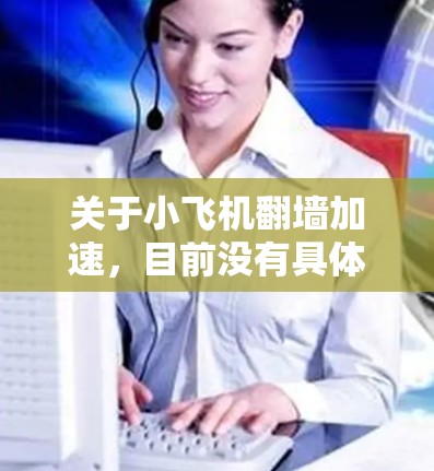 关于小飞机翻墙加速,目前没有具体的明确信息来指明小飞机指的是什么。如果是指某种特定的飞机型号或项目,可能需要更多的上下文来提供相关信息 关于小飞机翻墙加速,目前没有具体的明确信息来指明小飞机指的是什么。如果是指某种特定的飞机型号或项目,可能需要更多的上下文来提供相关信息