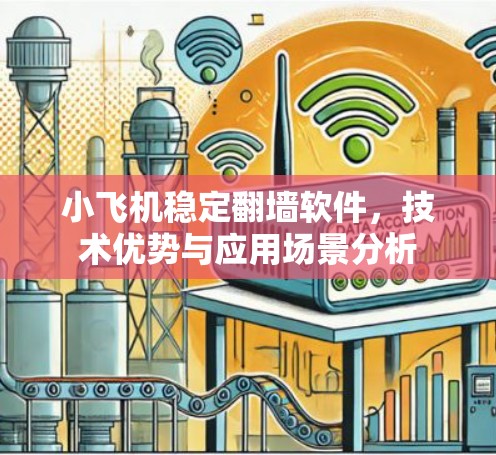 小飞机稳定翻墙软件,技术优势与应用场景分析 小飞机稳定翻墙软件,技术优势与应用场景分析