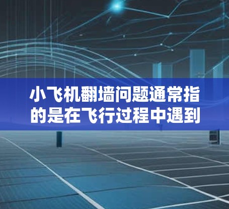 小飞机翻墙问题通常指的是在飞行过程中遇到地形障碍（如山脊、建筑物等）或飞行限制（如高度限制、禁飞区等）需要找到一个更优的飞行路线来完成任务。以下是一些可能的解决方案和思考方向
