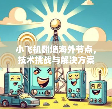 小飞机翻墙海外节点，技术挑战与解决方案
