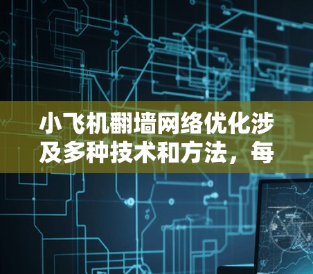小飞机翻墙网络优化涉及多种技术和方法，每种方法都有其优缺点和适用场景。以下是对不同方法的详细分析和总结