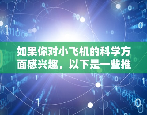 如果你对小飞机的科学方面感兴趣,以下是一些推荐的资源和领域 如果你对小飞机的科学方面感兴趣,以下是一些推荐的资源和领域