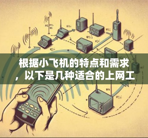 根据小飞机的特点和需求,以下是几种适合的上网工具推荐 根据小飞机的特点和需求,以下是几种适合的上网工具推荐