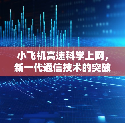 小飞机高速科学上网，新一代通信技术的突破与应用