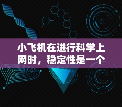 小飞机在进行科学上网时,稳定性是一个重要的考虑因素。以下是一些可能影响小飞机上网稳定性的因素及解决方法 小飞机在进行科学上网时,稳定性是一个重要的考虑因素。以下是一些可能影响小飞机上网稳定性的因素及解决方法