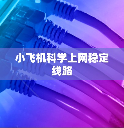 小飞机科学上网稳定线路 小飞机科学上网稳定线路