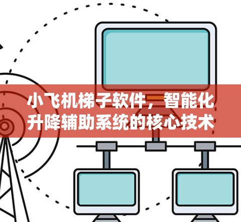 小飞机梯子软件,智能化升降辅助系统的核心技术与应用 小飞机梯子软件,智能化升降辅助系统的核心技术与应用