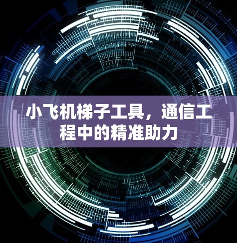 小飞机梯子工具,通信工程中的精准助力 小飞机梯子工具,通信工程中的精准助力