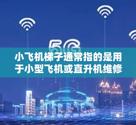 小飞机梯子通常指的是用于小型飞机或直升机维修、操作或加装的机械梯。最新版的小飞机梯子可能会有以下几个方面的改进和升级 小飞机梯子通常指的是用于小型飞机或直升机维修、操作或加装的机械梯。最新版的小飞机梯子可能会有以下几个方面的改进和升级