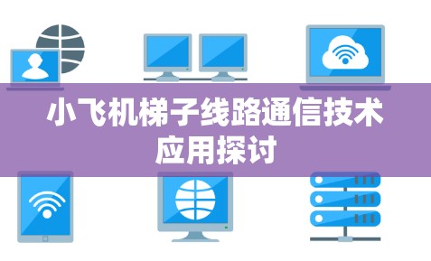 小飞机梯子线路通信技术应用探讨 小飞机梯子线路通信技术应用探讨
