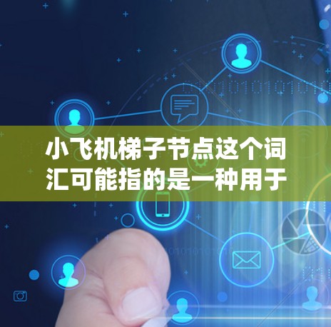 小飞机梯子节点这个词汇可能指的是一种用于小型飞行器（如无人机或小型飞行器）系统中的特定节点设计，可能涉及机器人或自动化系统中的梯子结构。以下是一些可能的解释和应用场景